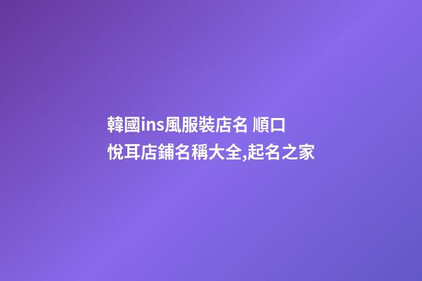韓國ins風服裝店名 順口悅耳店鋪名稱大全,起名之家-第1張-店鋪起名-玄機派